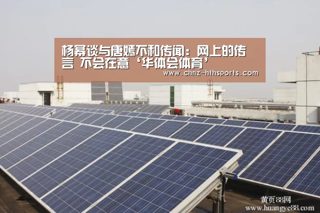 杨幂谈与唐嫣不和传闻：网上的传言 不会在意‘华体会体育’